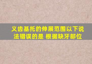 义齿基托的伸展范围以下说法错误的是 根据缺牙部位